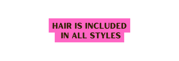 HAIR IS INCLUDED IN ALL STYLES